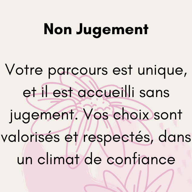 Votre parcours est unique, et il est accueilli sans jugement. Vos choix sont valorisés et respectés, dans un climat de confiance